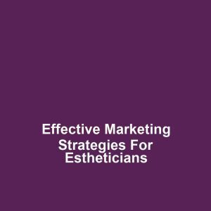 Effective Marketing Strategies for Estheticians