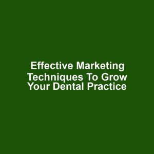 Effective Marketing Techniques to Grow Your Dental Practice
