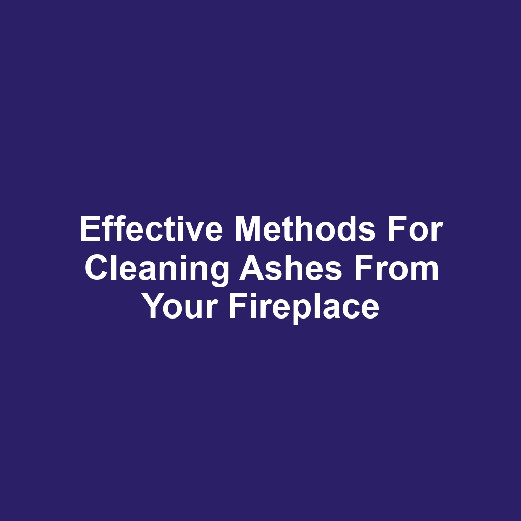 Effective methods for cleaning ashes from your fireplace