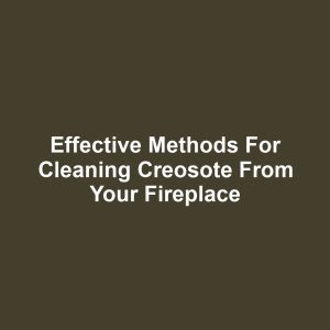 Effective methods for cleaning creosote from your fireplace