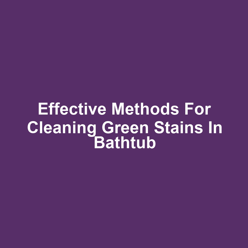 Effective Methods for Cleaning Green Stains in Bathtub