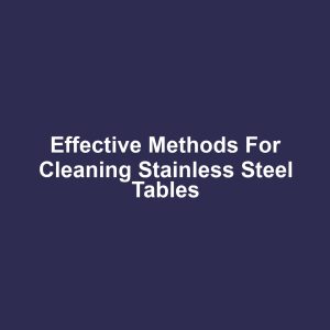 Effective Methods for Cleaning Stainless Steel Tables