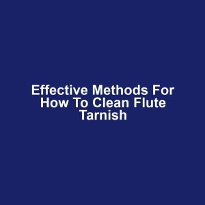 Effective Methods for How to Clean Flute Tarnish