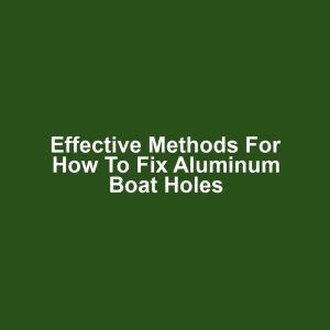 Effective Methods for How to Fix Aluminum Boat Holes