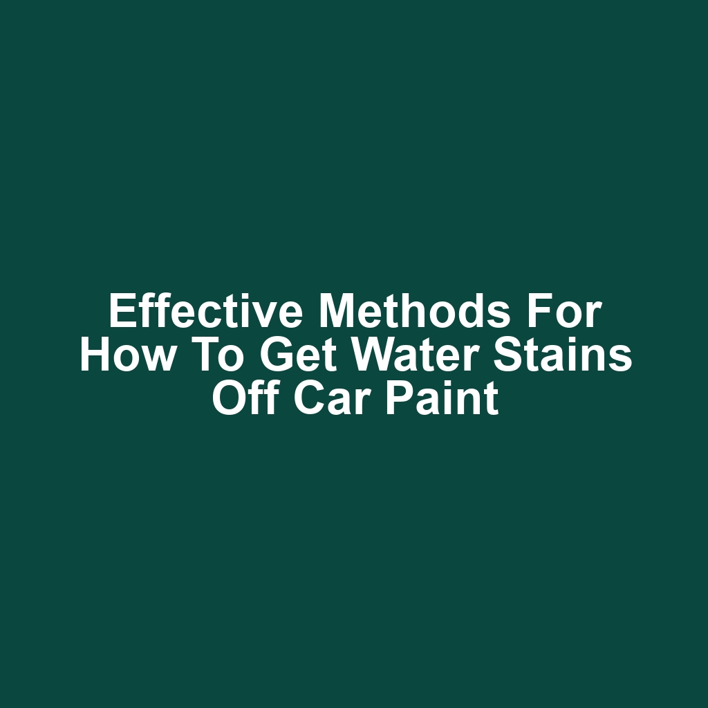 Effective Methods for How to Get Water Stains Off Car Paint