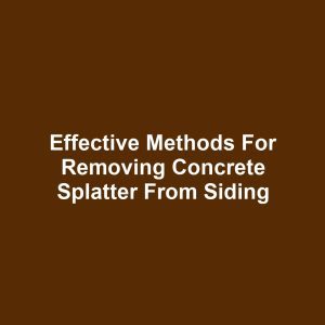 Effective methods for removing concrete splatter from siding