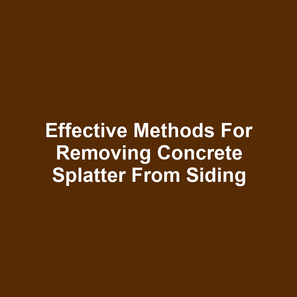 Effective methods for removing concrete splatter from siding