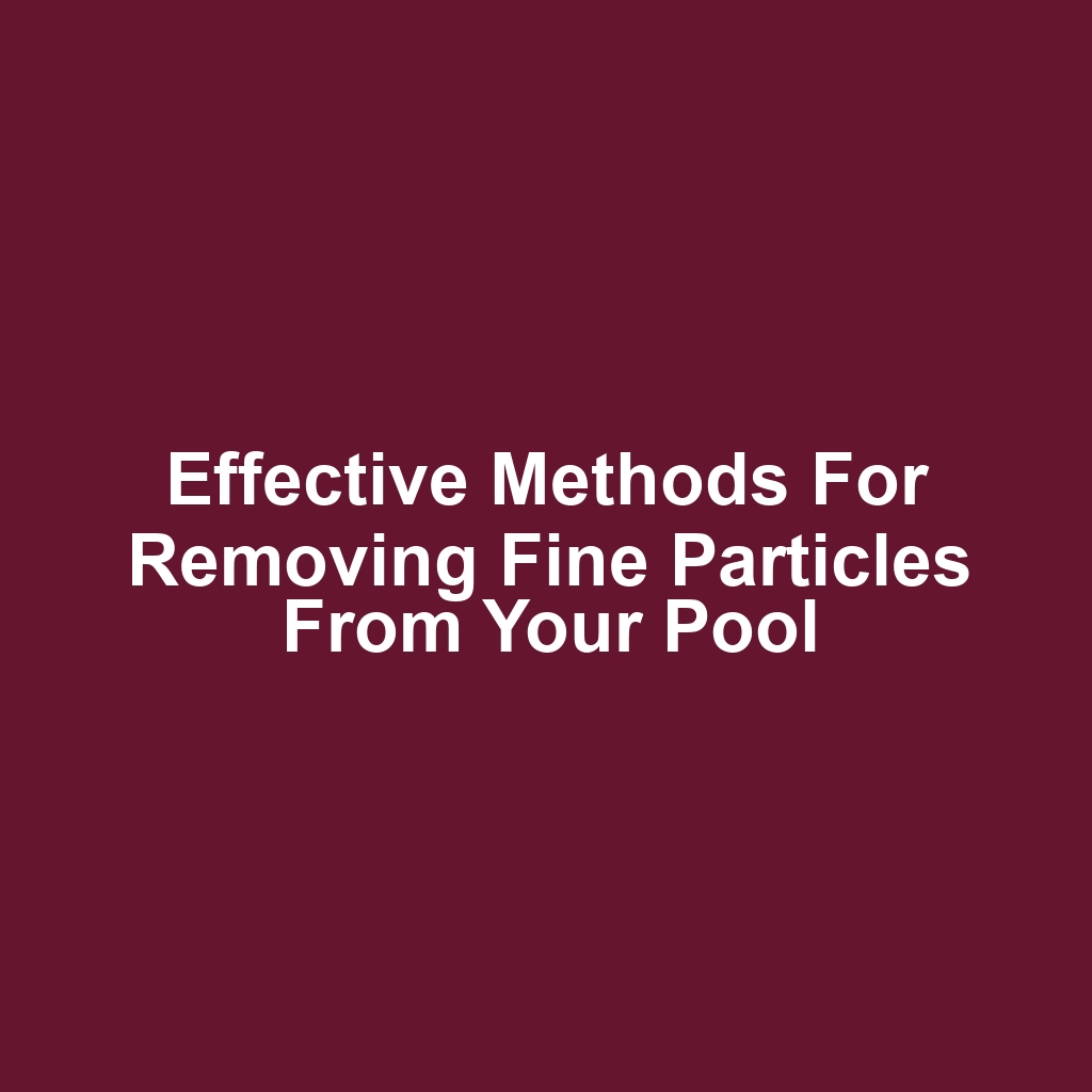 Effective methods for removing fine particles from your pool