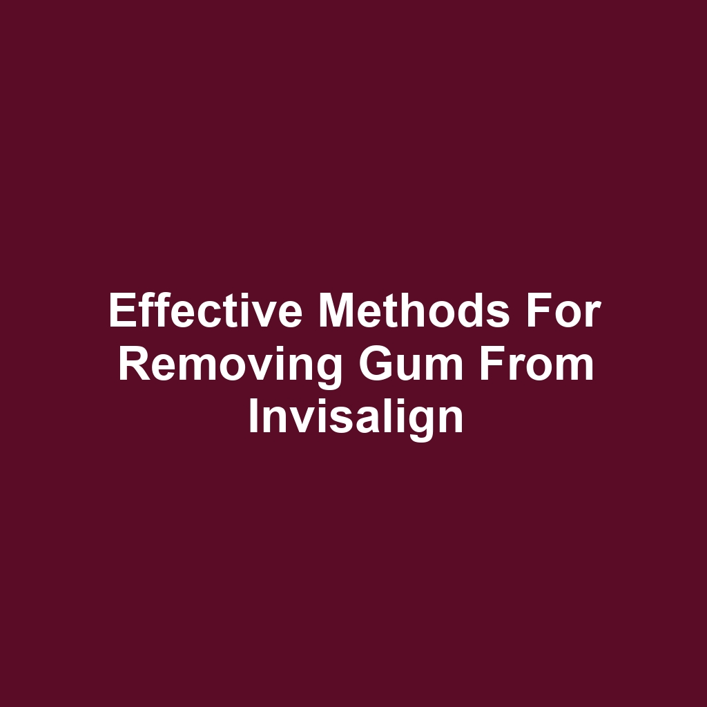 Effective methods for removing gum from invisalign