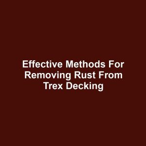 Effective methods for removing rust from trex decking