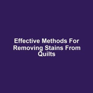 Effective methods for removing stains from quilts