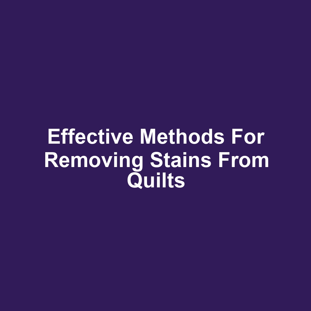 Effective methods for removing stains from quilts