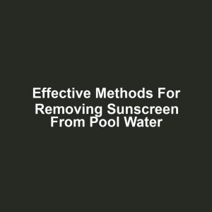 Effective methods for removing sunscreen from pool water