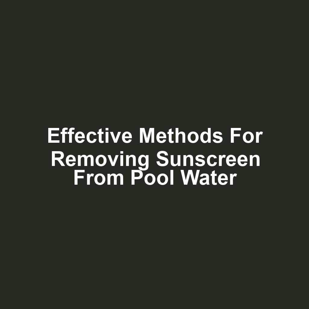 Effective methods for removing sunscreen from pool water