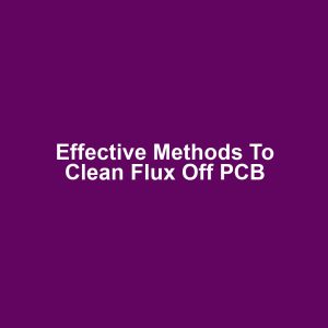 Effective Methods to Clean Flux Off PCB