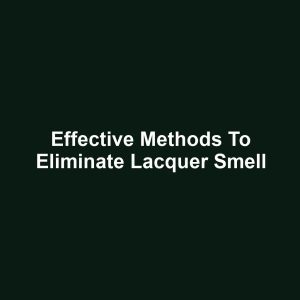 Effective Methods to Eliminate Lacquer Smell