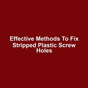 Effective Methods to Fix Stripped Plastic Screw Holes