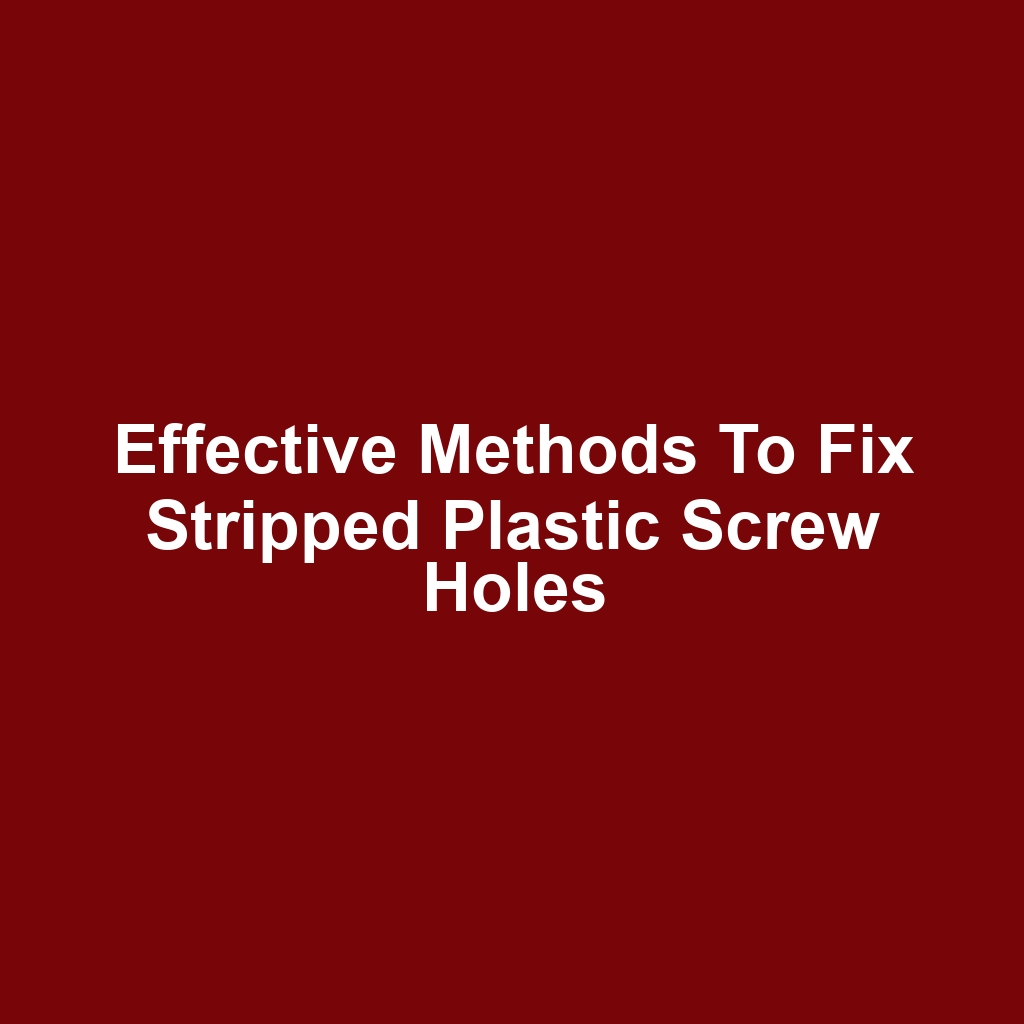Effective Methods to Fix Stripped Plastic Screw Holes