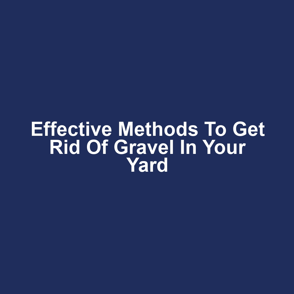 Effective Methods to Get Rid of Gravel in Your Yard