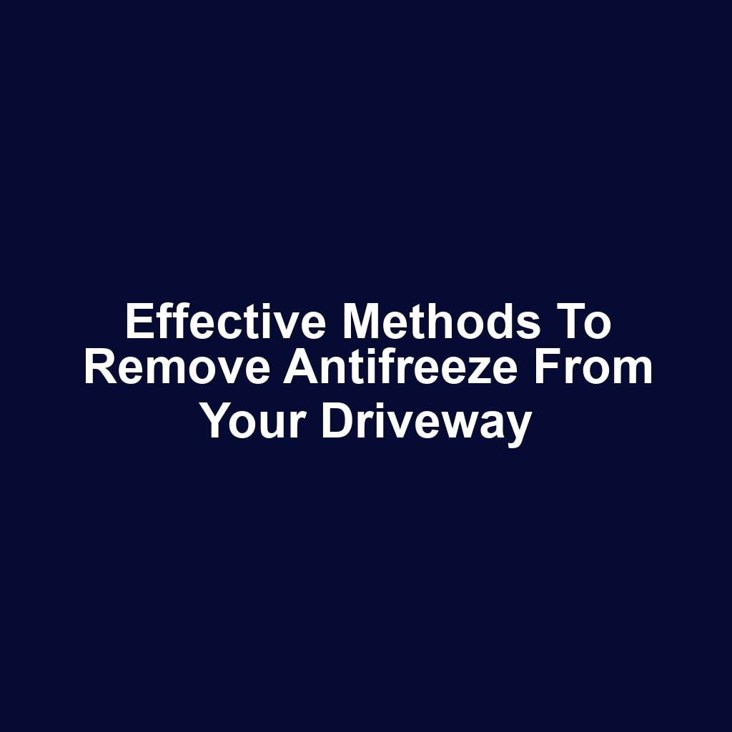 Effective methods to remove antifreeze from your driveway