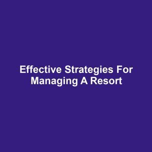 Effective Strategies for Managing a Resort