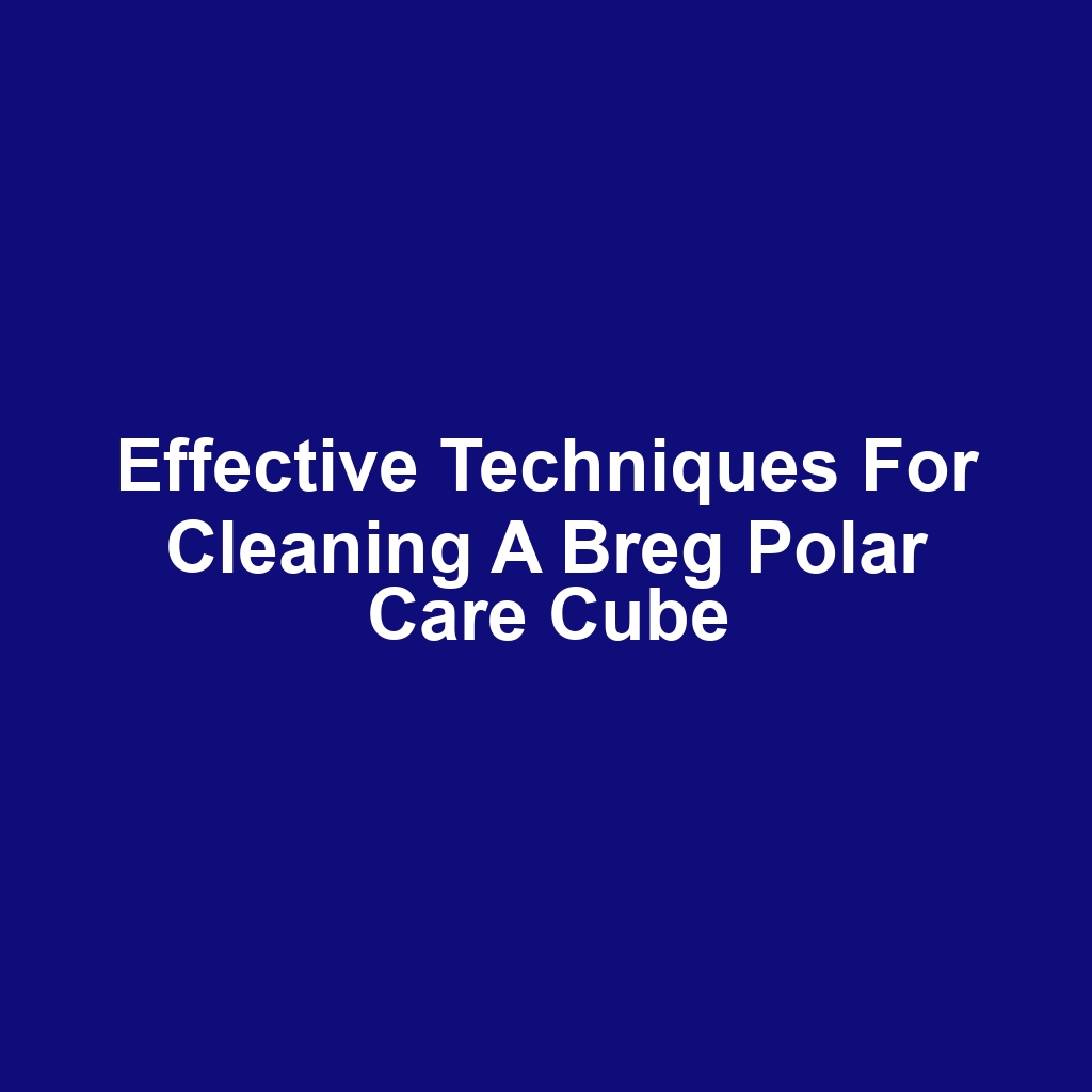 Effective Techniques for Cleaning a Breg Polar Care Cube