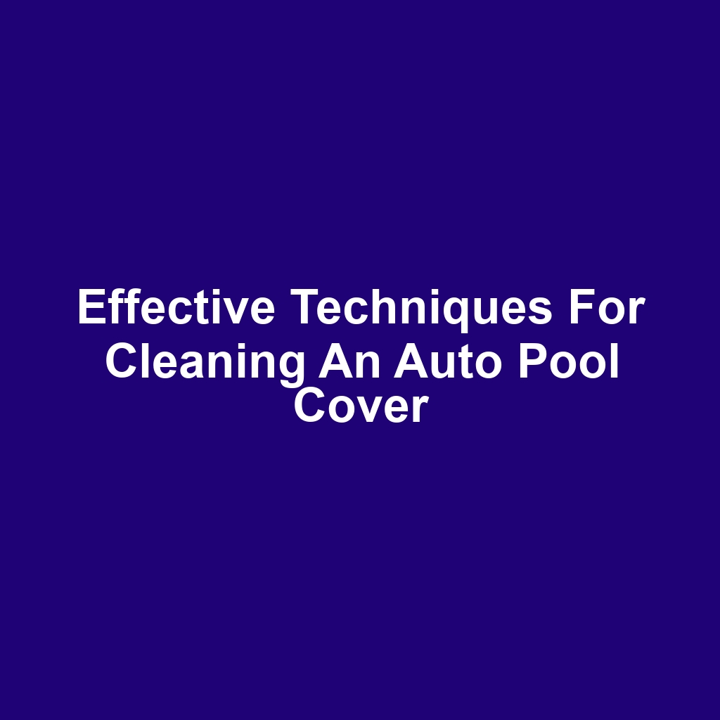 Effective Techniques for Cleaning an Auto Pool Cover