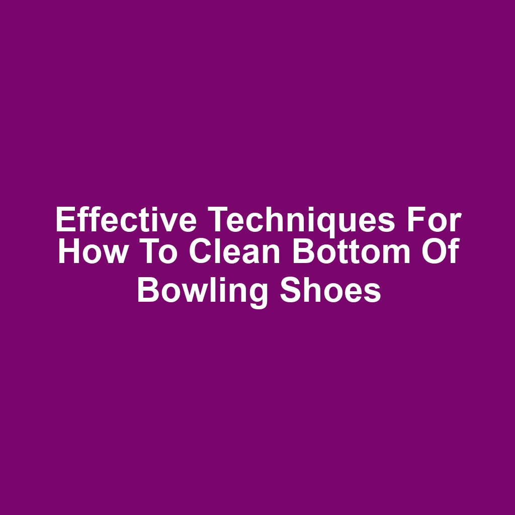 Effective Techniques for How to Clean Bottom of Bowling Shoes