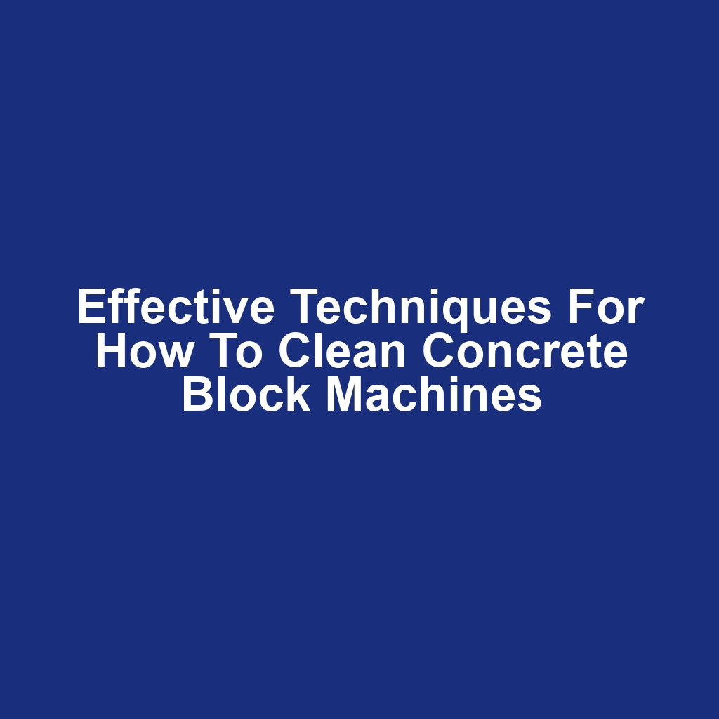 Effective Techniques for How to Clean Concrete Block Machines