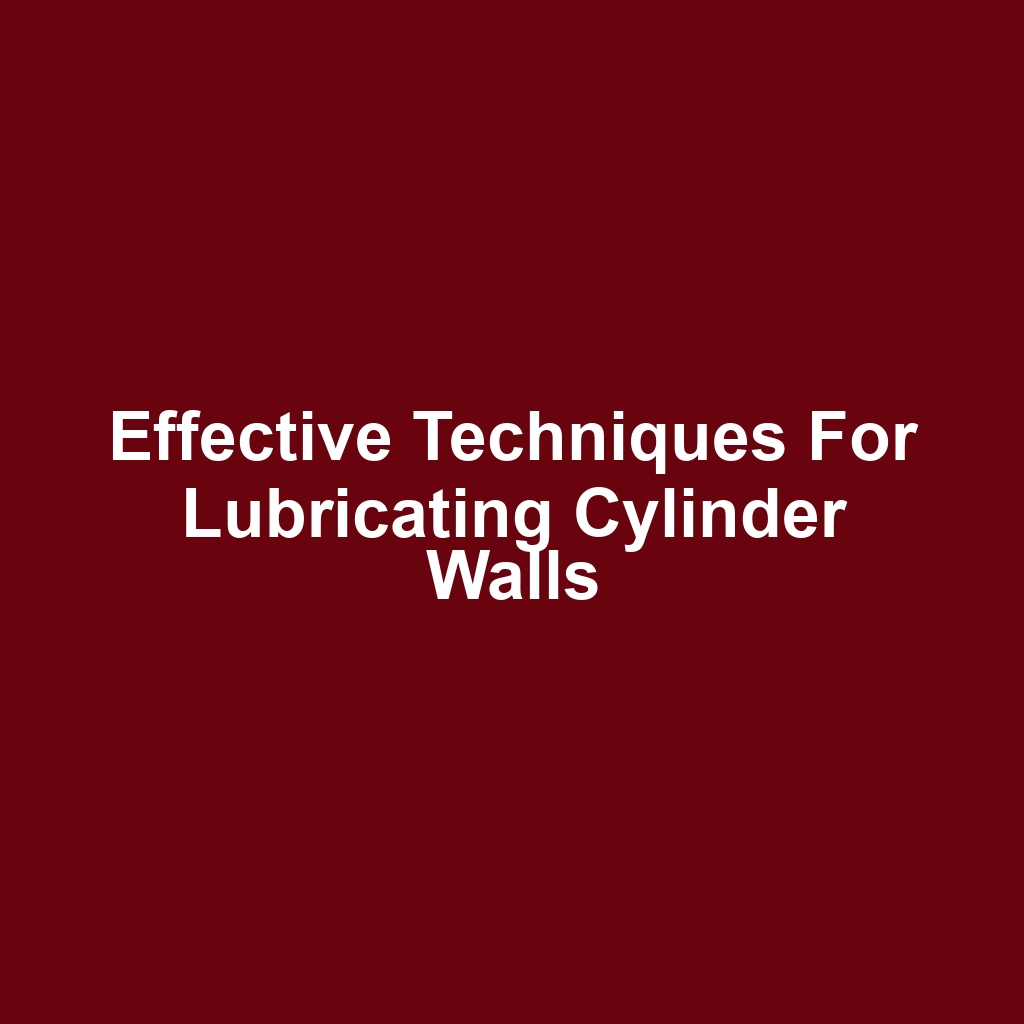 Effective Techniques for Lubricating Cylinder Walls