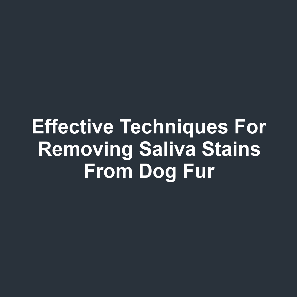 Effective techniques for removing saliva stains from dog fur