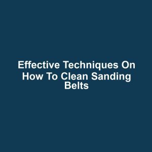 Effective Techniques on How to Clean Sanding Belts