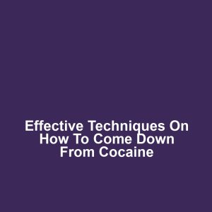 Effective techniques on how to come down from cocaine