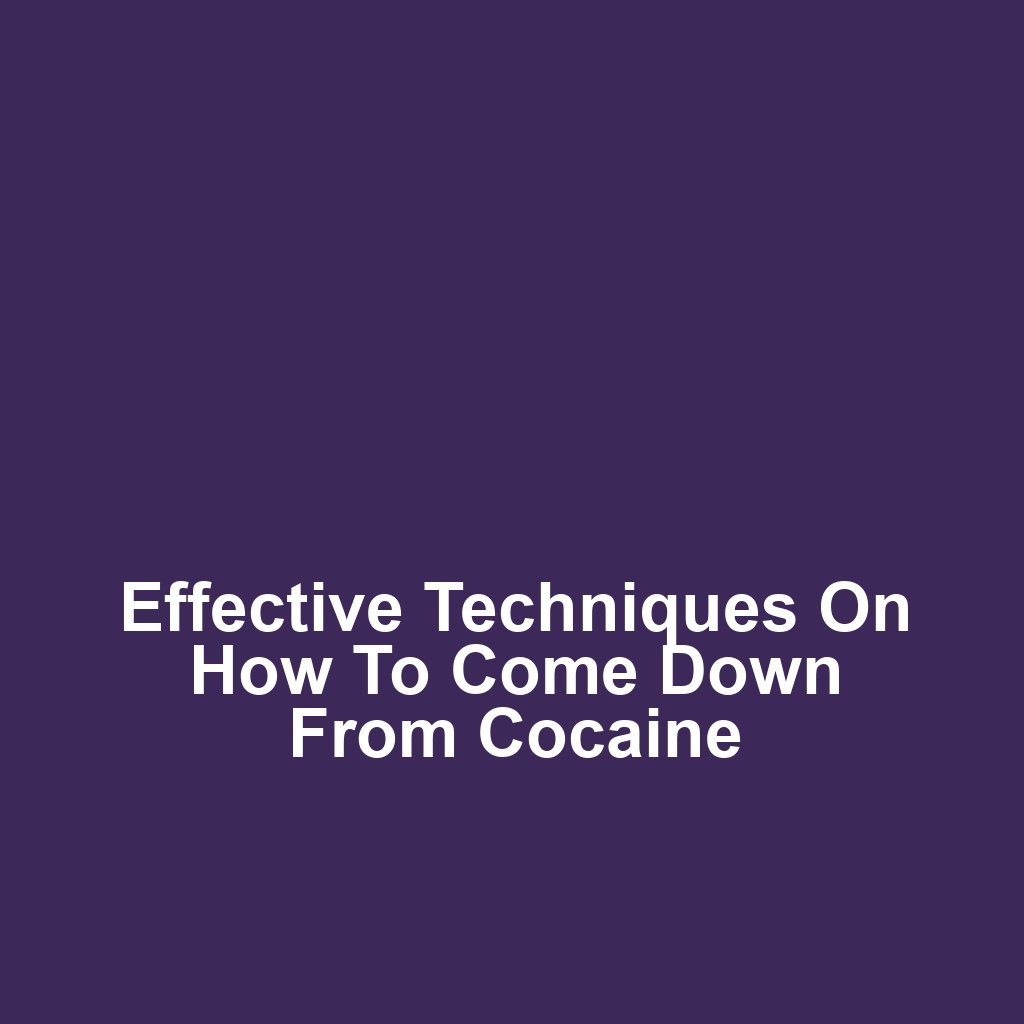 Effective techniques on how to come down from cocaine