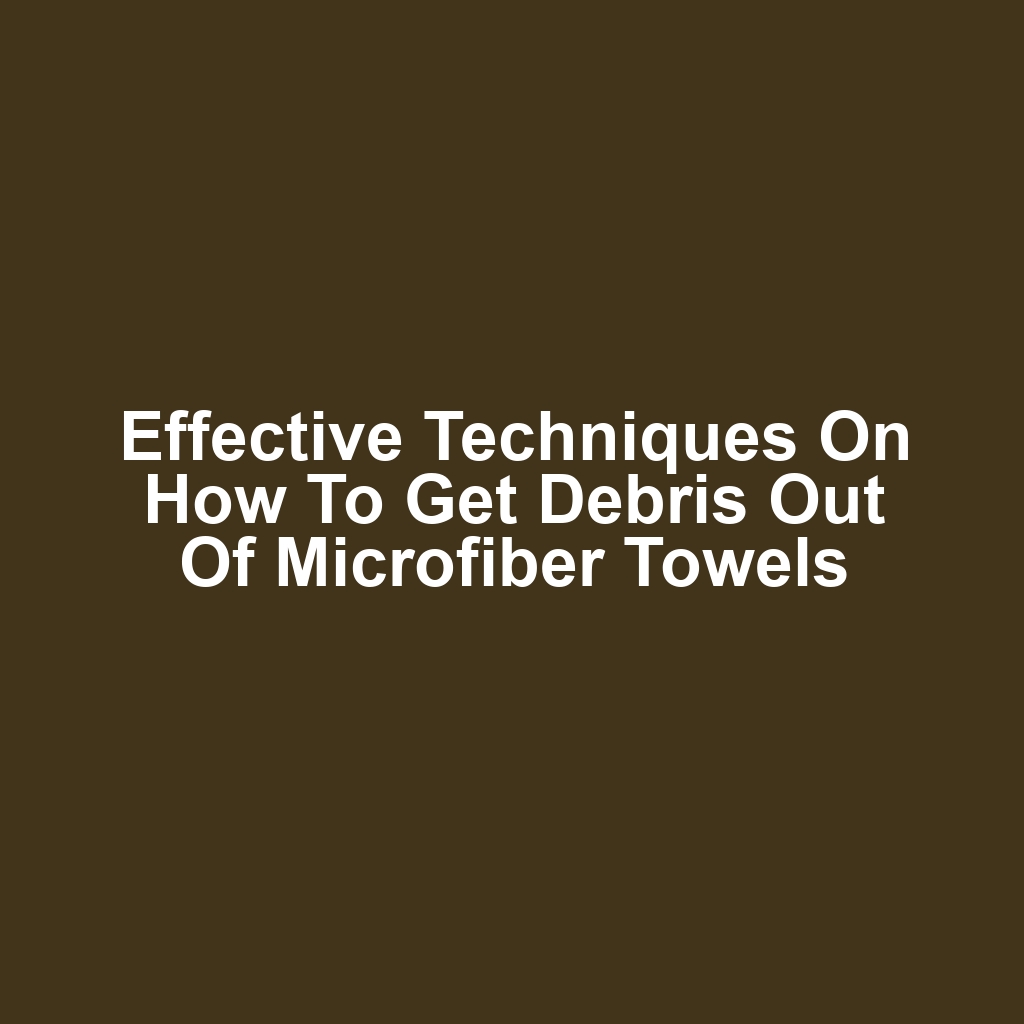 Effective Techniques on How to Get Debris Out of Microfiber Towels