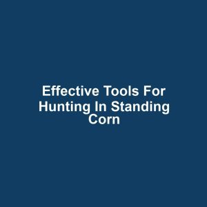 Effective Tools for Hunting in Standing Corn