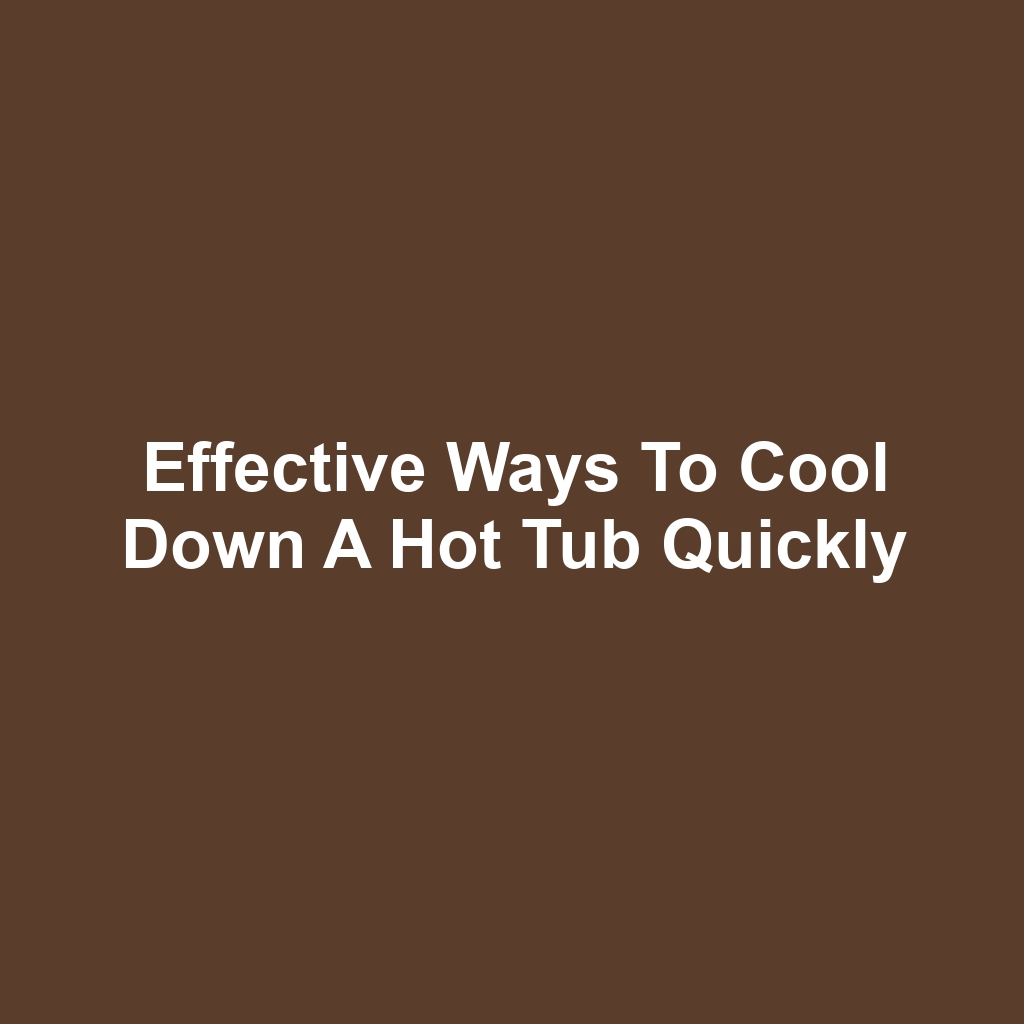 Effective Ways to Cool Down a Hot Tub Quickly
