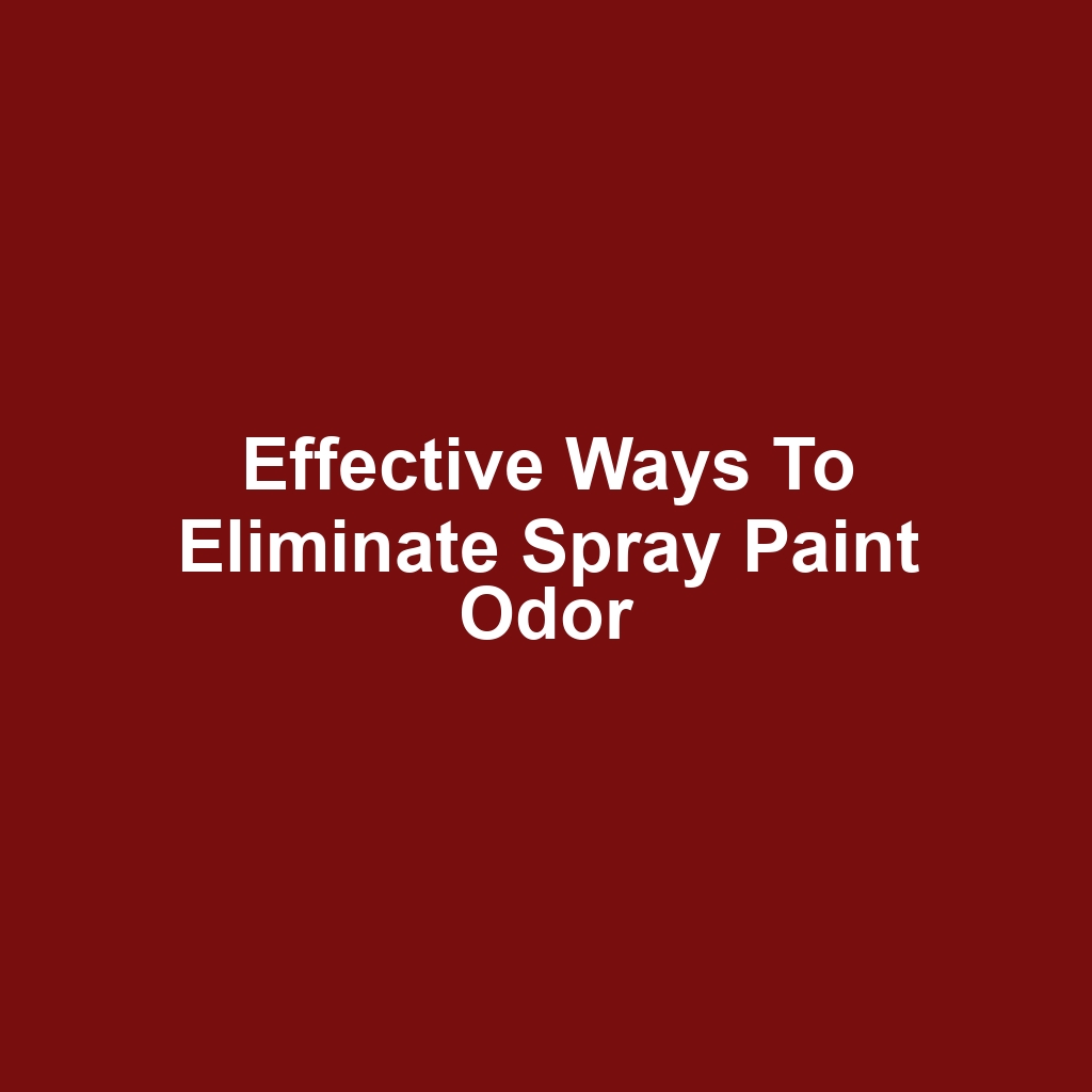 Effective Ways to Eliminate Spray Paint Odor