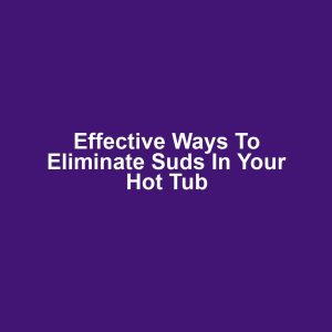 Effective Ways to Eliminate Suds in Your Hot Tub