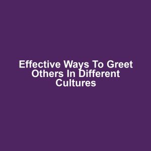 Effective Ways to Greet Others in Different Cultures