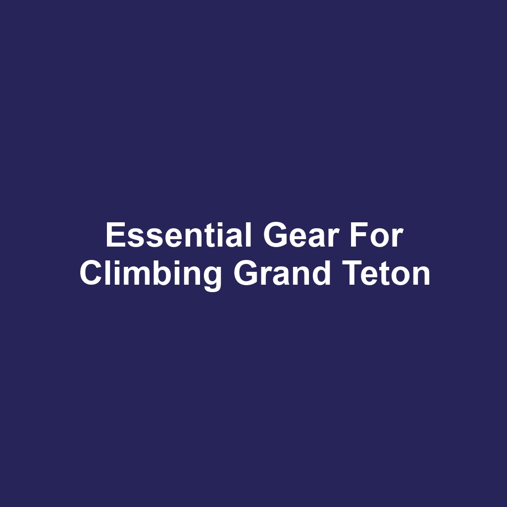 Essential Gear for Climbing Grand Teton