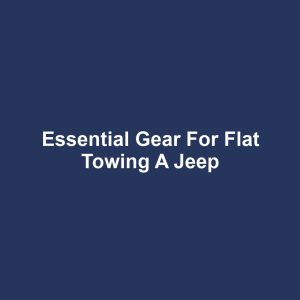 Essential Gear for Flat Towing a Jeep