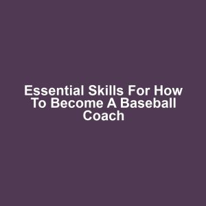 Essential Skills for How to Become a Baseball Coach
