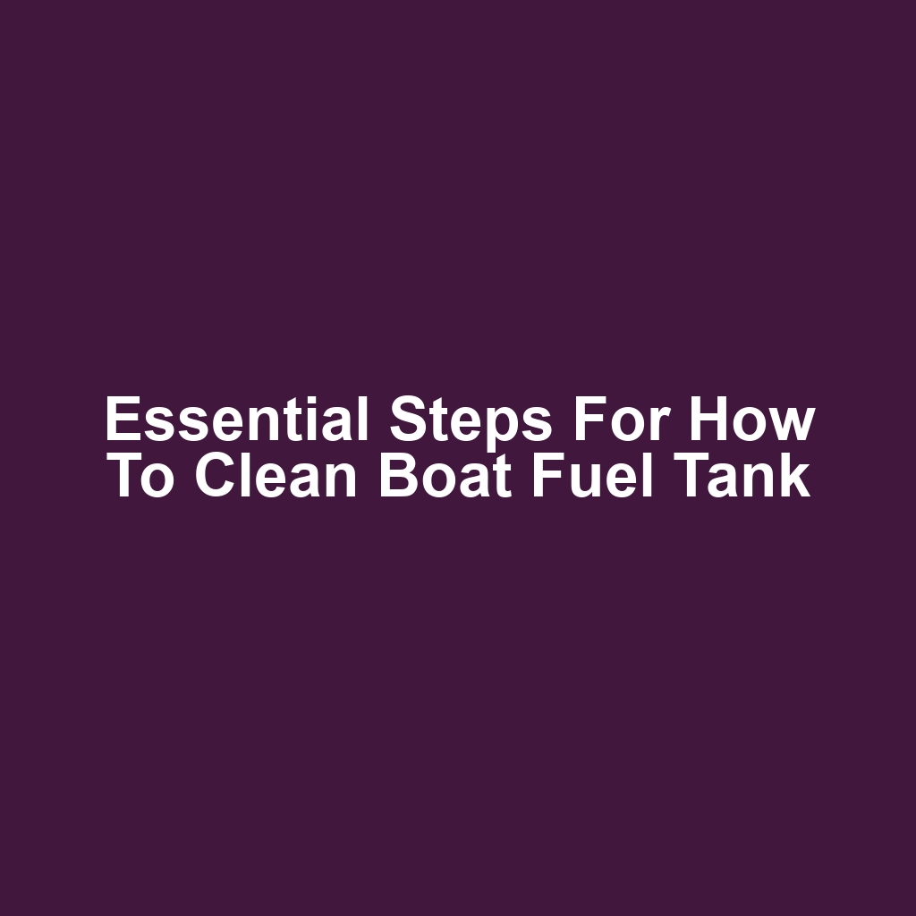 Essential Steps for How to Clean Boat Fuel Tank