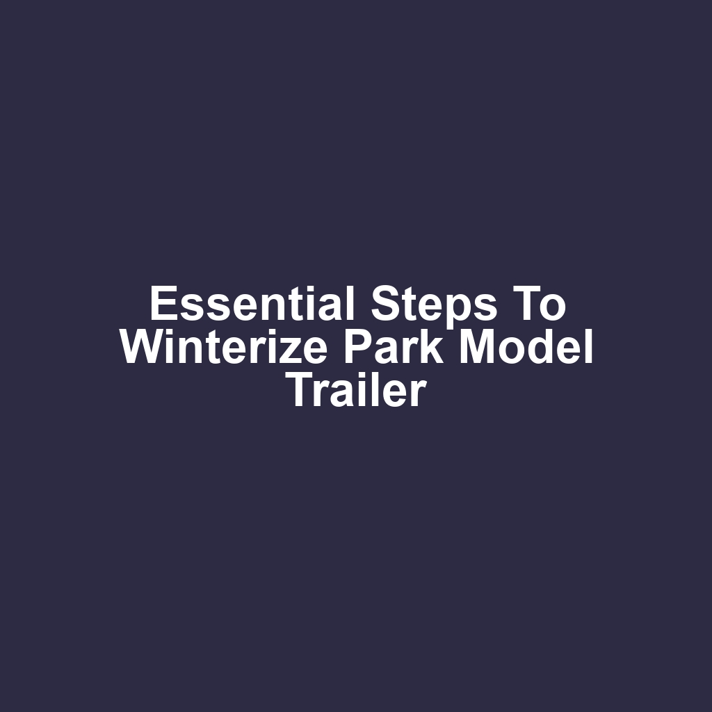 Essential Steps to Winterize Park Model Trailer