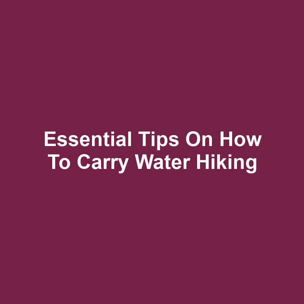 Essential Tips on How to Carry Water Hiking