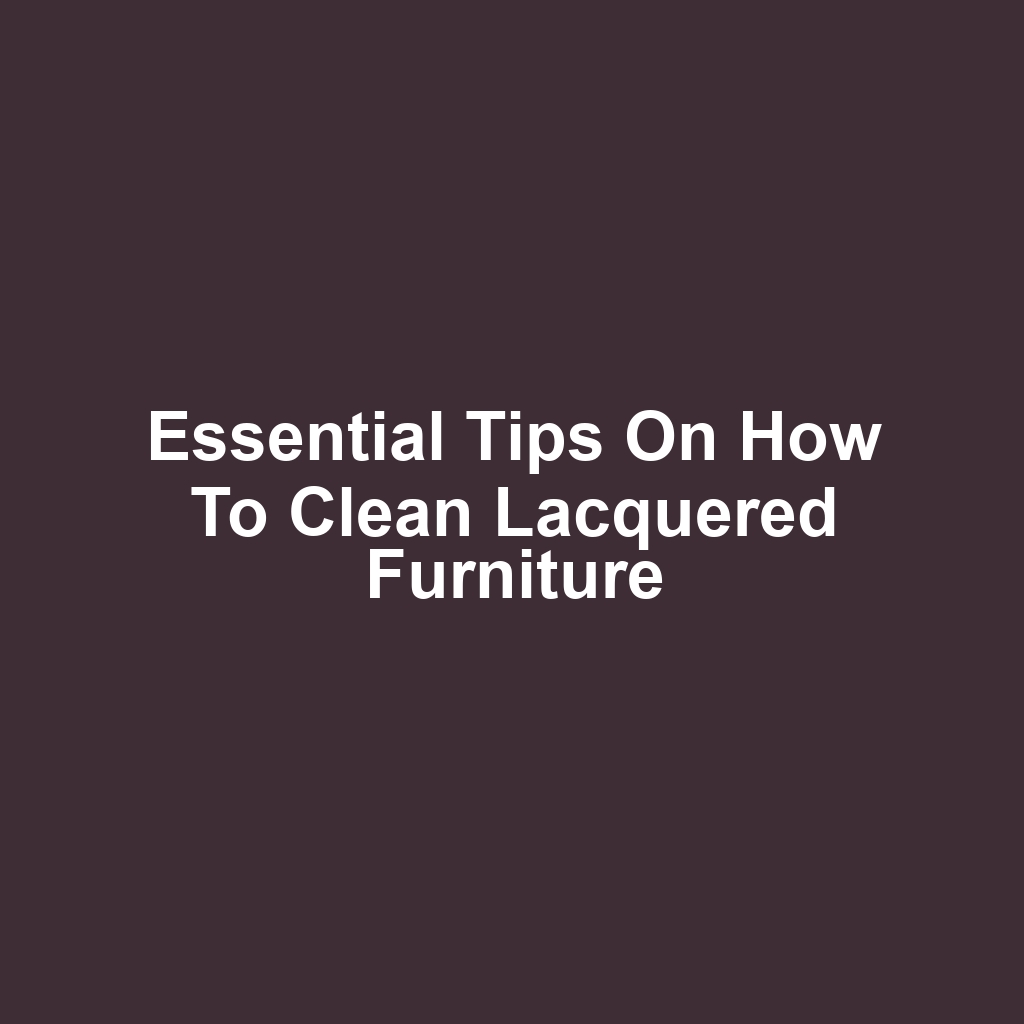 Essential Tips on How to Clean Lacquered Furniture