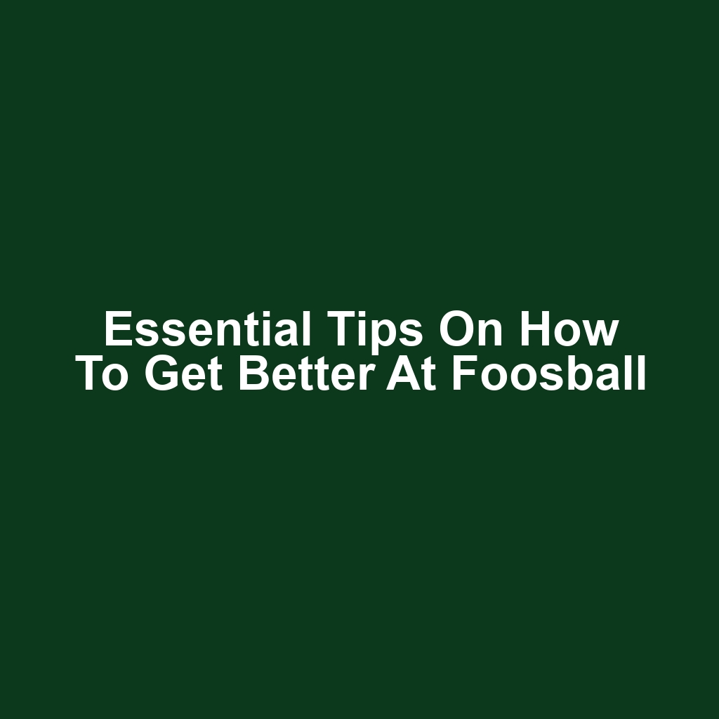 Essential Tips on How to Get Better at Foosball