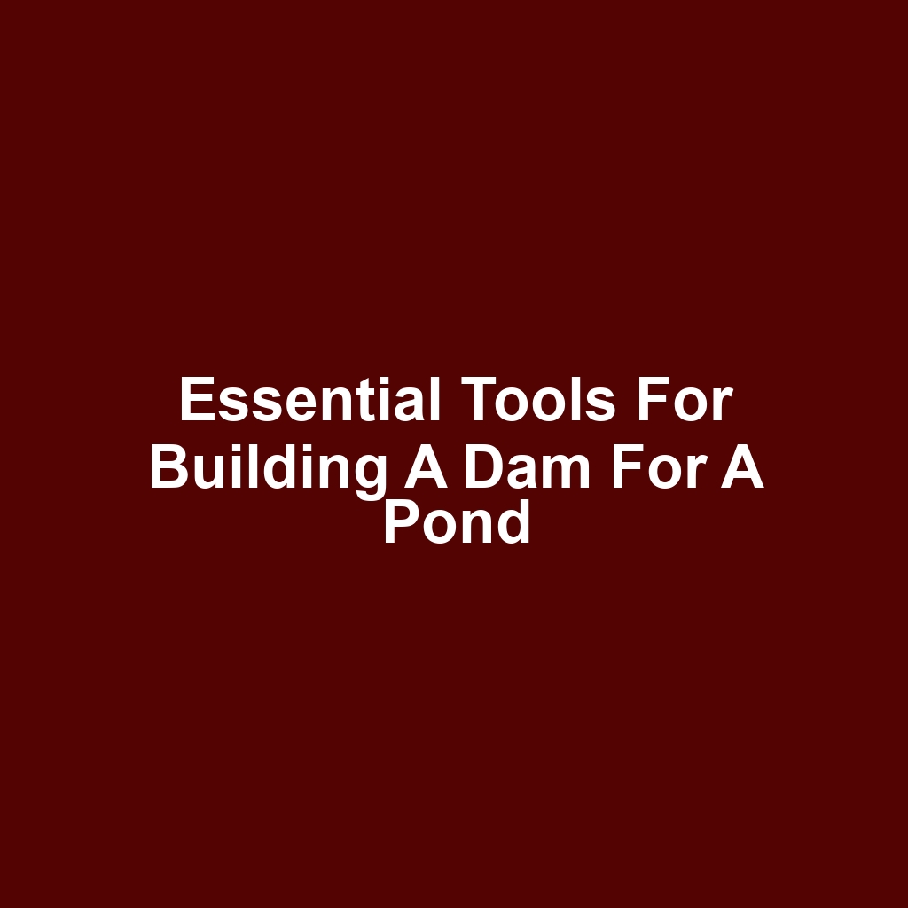 Essential Tools for Building a Dam for a Pond