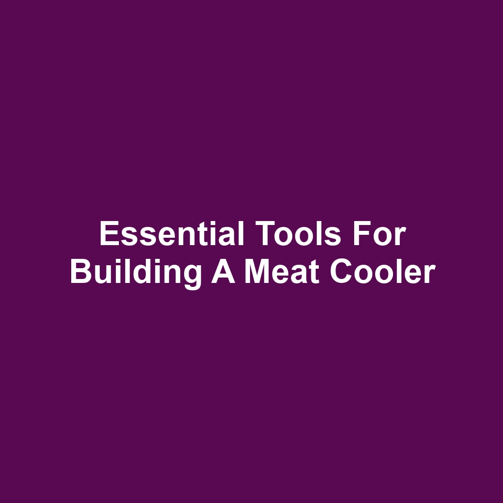 Essential Tools for Building a Meat Cooler
